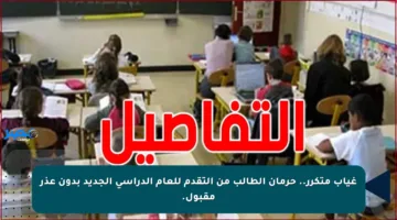 غياب متكرر.. حرمان الطالب من التقدم للعام الدراسي الجديد بدون عذر مقبول.